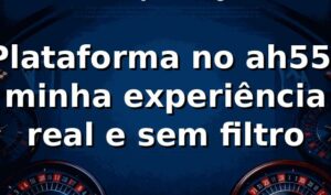 Plataforma no ah55: minha experiência real e sem filtro 🔥