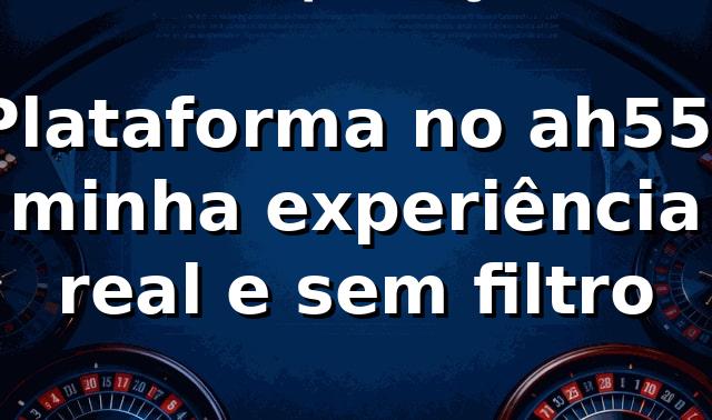 Plataforma no ah55: minha experiência real e sem filtro 🔥